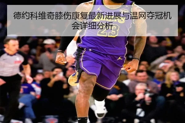 德约科维奇膝伤康复最新进展与温网夺冠机会详细分析