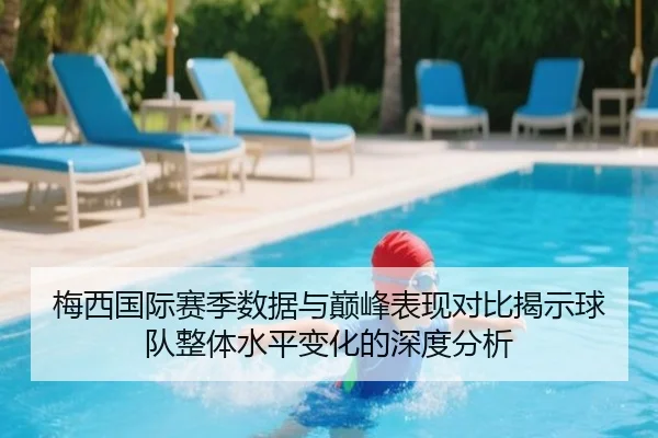 梅西国际赛季数据与巅峰表现对比揭示球队整体水平变化的深度分析