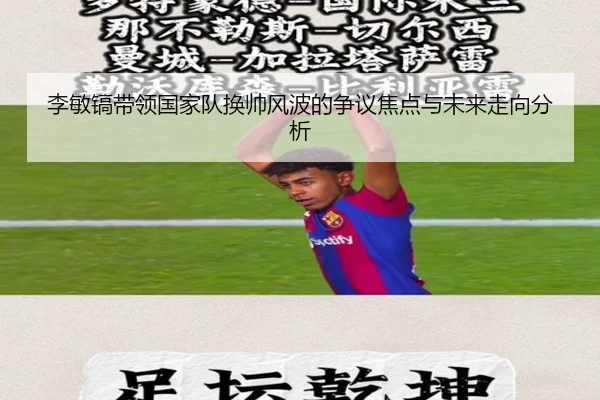 李敏镐带领国家队换帅风波的争议焦点与未来走向分析