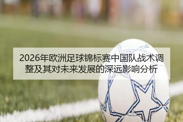 2026年欧洲足球锦标赛中国队战术调整及其对未来发展的深远影响分析
