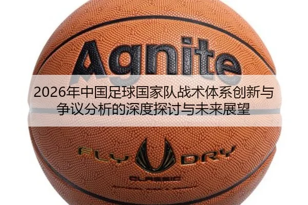 2026年中国足球国家队战术体系创新与争议分析的深度探讨与未来展望